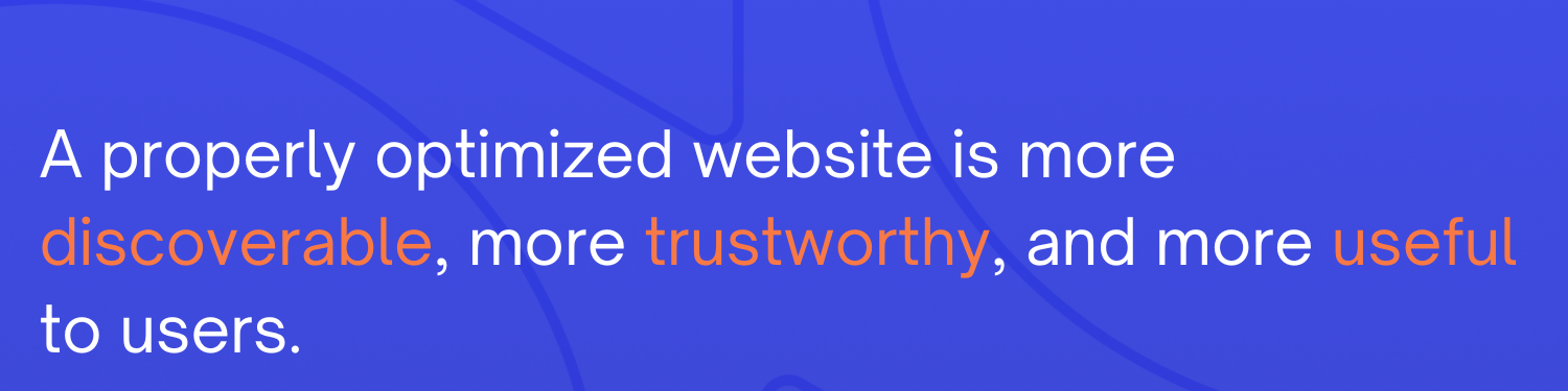 A properly optimized website is more useful, trustworthy and useful
